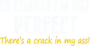 Of Course I Am Not Perfect There's A Crack in My Ass T-Shirt