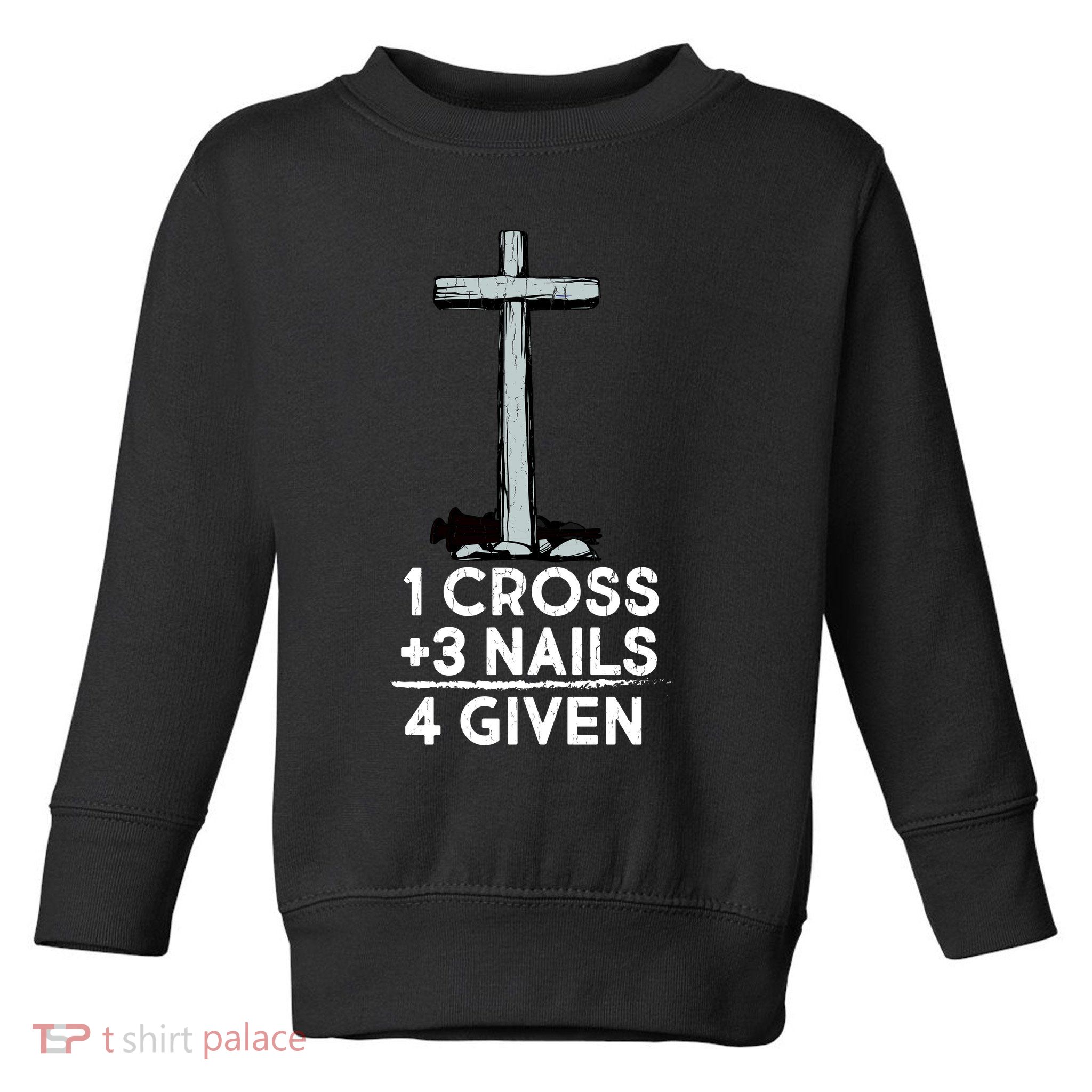 1 Cross Plus 3 Nails Equals 4 Given Toddler Sweatshirt