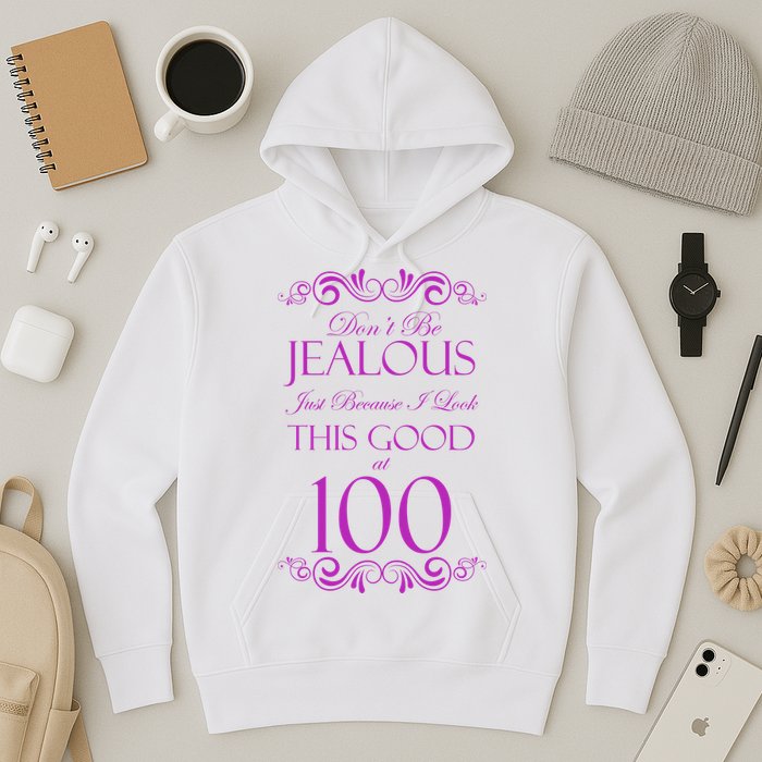 100th Birthday: Don't Be Jealous Just Because I Look This Good At 100 Hoodie