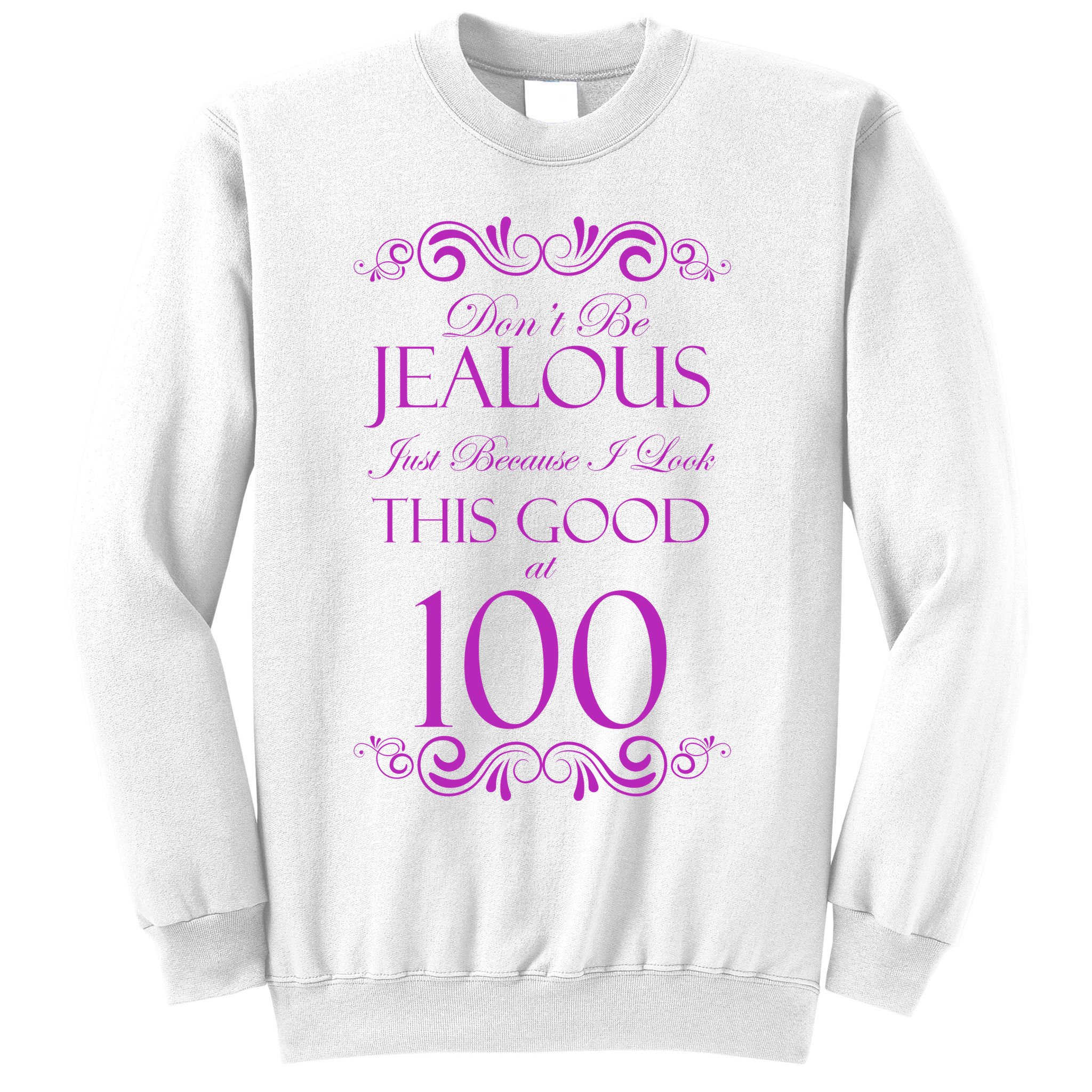100th Birthday: Don't Be Jealous Just Because I Look This Good At 100 Sweatshirt
