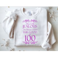100th Birthday: Don't Be Jealous Just Because I Look This Good At 100 Sweatshirt