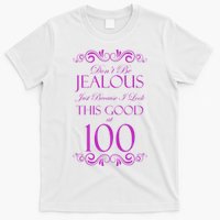 100th Birthday: Don't Be Jealous Just Because I Look This Good At 100 T-Shirt