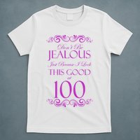 100th Birthday: Don't Be Jealous Just Because I Look This Good At 100 T-Shirt