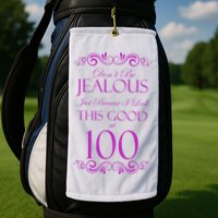 100th Birthday: Don't Be Jealous Just Because I Look This Good At 100 Golf Towel