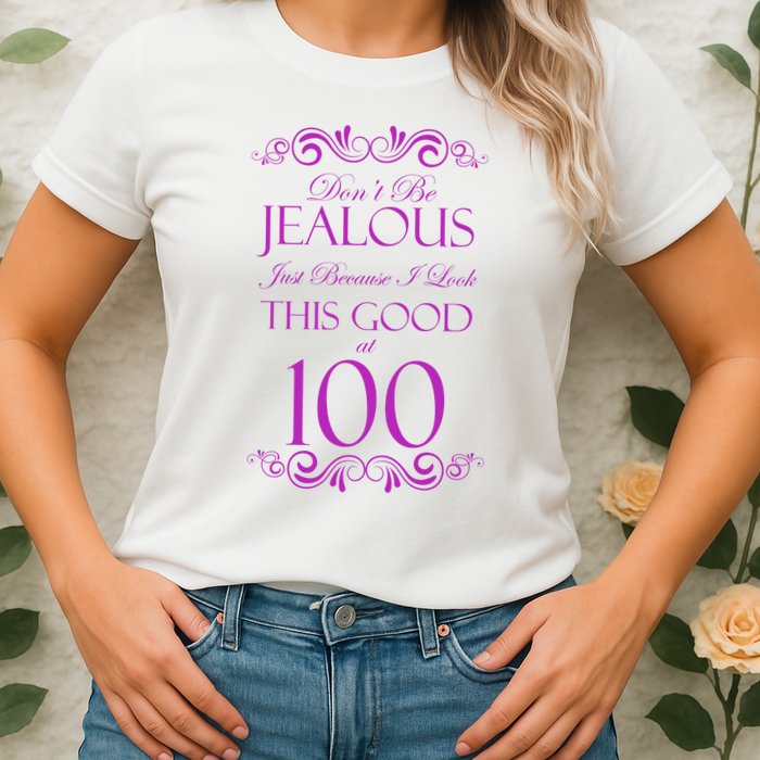 100th Birthday: Don't Be Jealous Just Because I Look This Good At 100 Womens T-Shirt