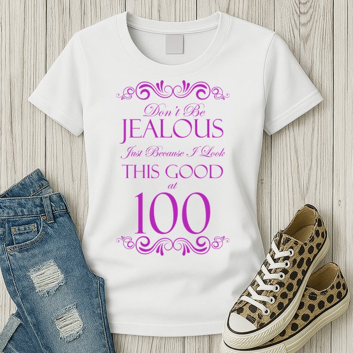 100th Birthday: Don't Be Jealous Just Because I Look This Good At 100 Womens T-Shirt