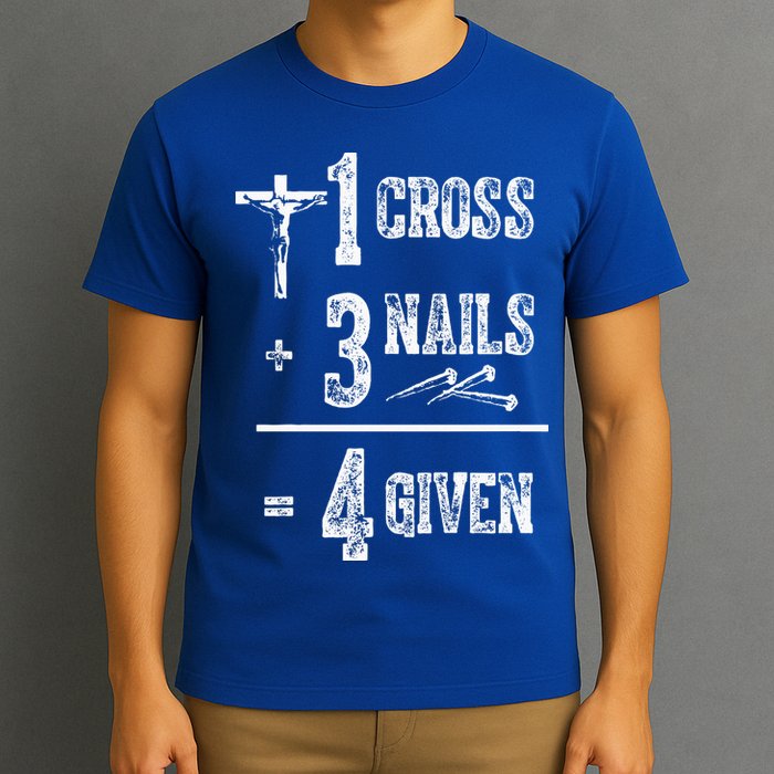 1 Cross + 3 Nails = 4 Given Forgiven Christian Jesus Christ T-Shirt