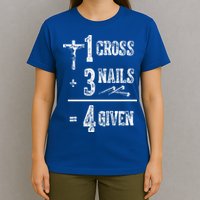 1 Cross + 3 Nails = 4 Given Forgiven Christian Jesus Christ T-Shirt
