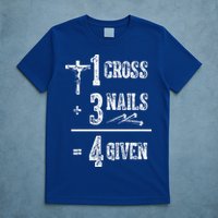 1 Cross + 3 Nails = 4 Given Forgiven Christian Jesus Christ T-Shirt