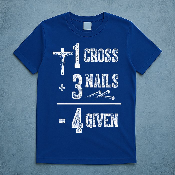 1 Cross + 3 Nails = 4 Given Forgiven Christian Jesus Christ T-Shirt
