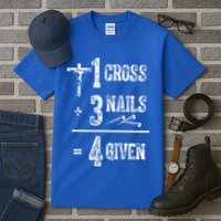1 Cross + 3 Nails = 4 Given Forgiven Christian Jesus Christ Tall T-Shirt