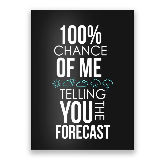 100% Chance Of Me Telling You The Forecast Weather Poster