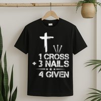 1 Cross Plus 3 Nails Equal 4 Given Christian Faith Cross T-Shirt