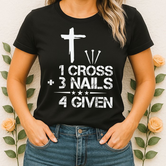 1 Cross Plus 3 Nails Equal 4 Given Christian Faith Cross Womens T-Shirt