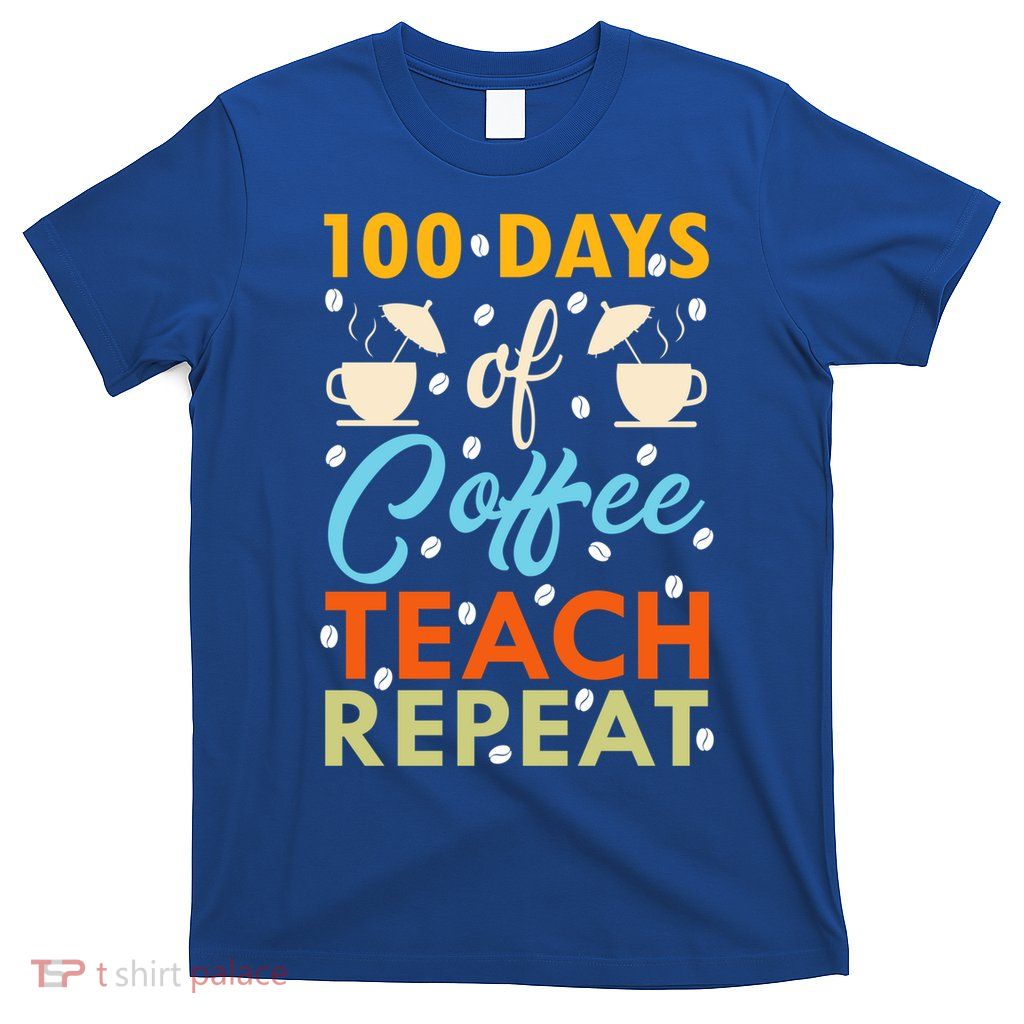 100th Days Of Coffee Teach Repeat Funny 100 Day Teacher Gift T-Shirt