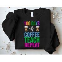 100 Days Of School Coffee Teach Repeat Sweatshirt