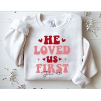 1 John 4 19 He Loved Us First Sweatshirt