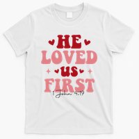 1 John 4 19 He Loved Us First T-Shirt