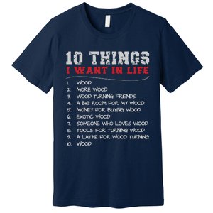 10 Things I Want In Life Wood More Wood Turning Woodworking Premium T-Shirt