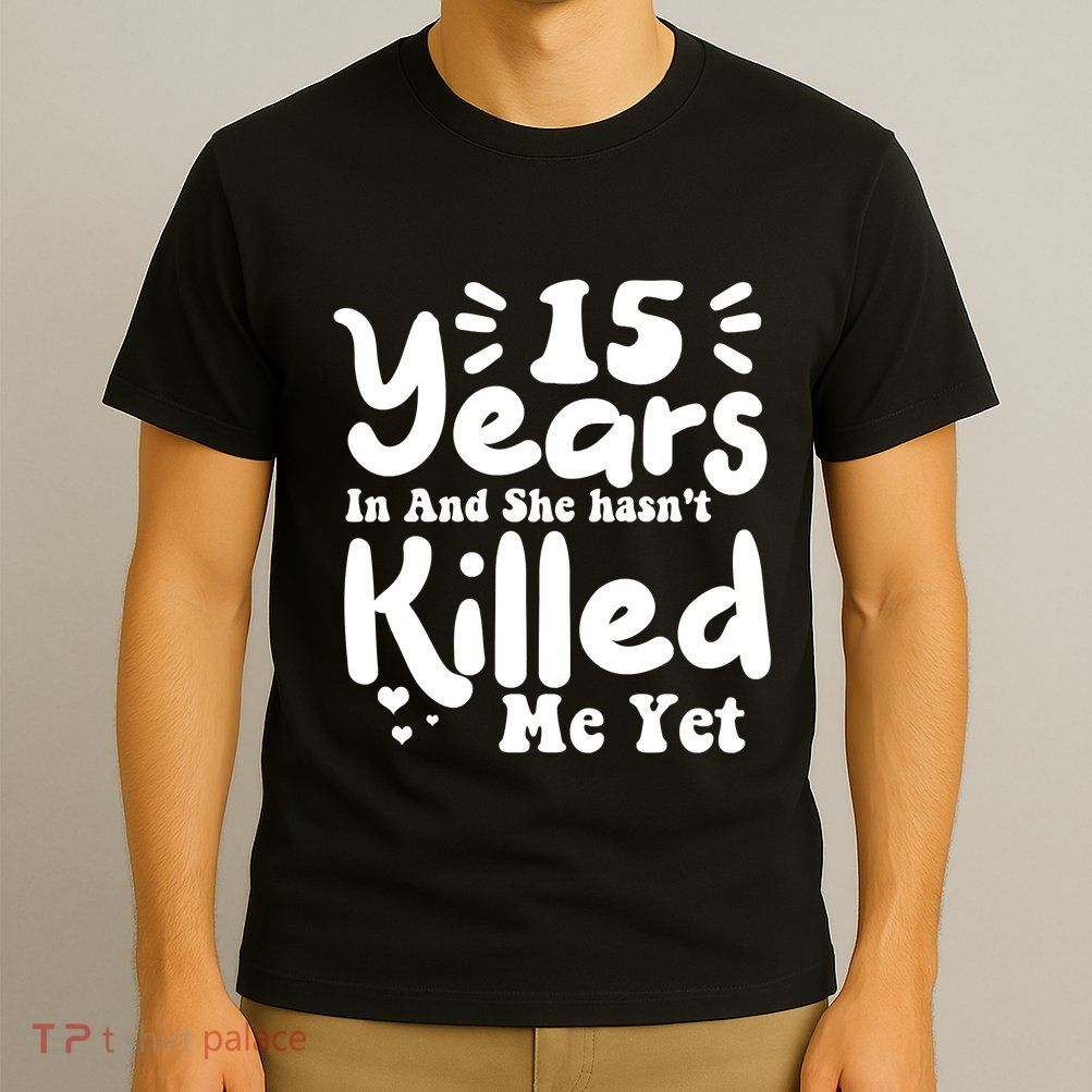 15 Years In & She Hasn't Killed Me Yet 15th Anniversary T-Shirt