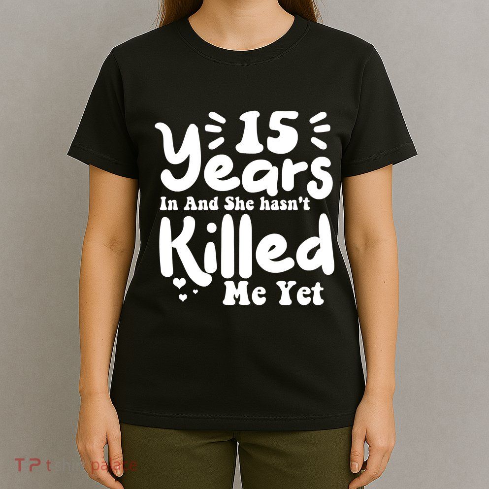 15 Years In & She Hasn't Killed Me Yet 15th Anniversary T-Shirt