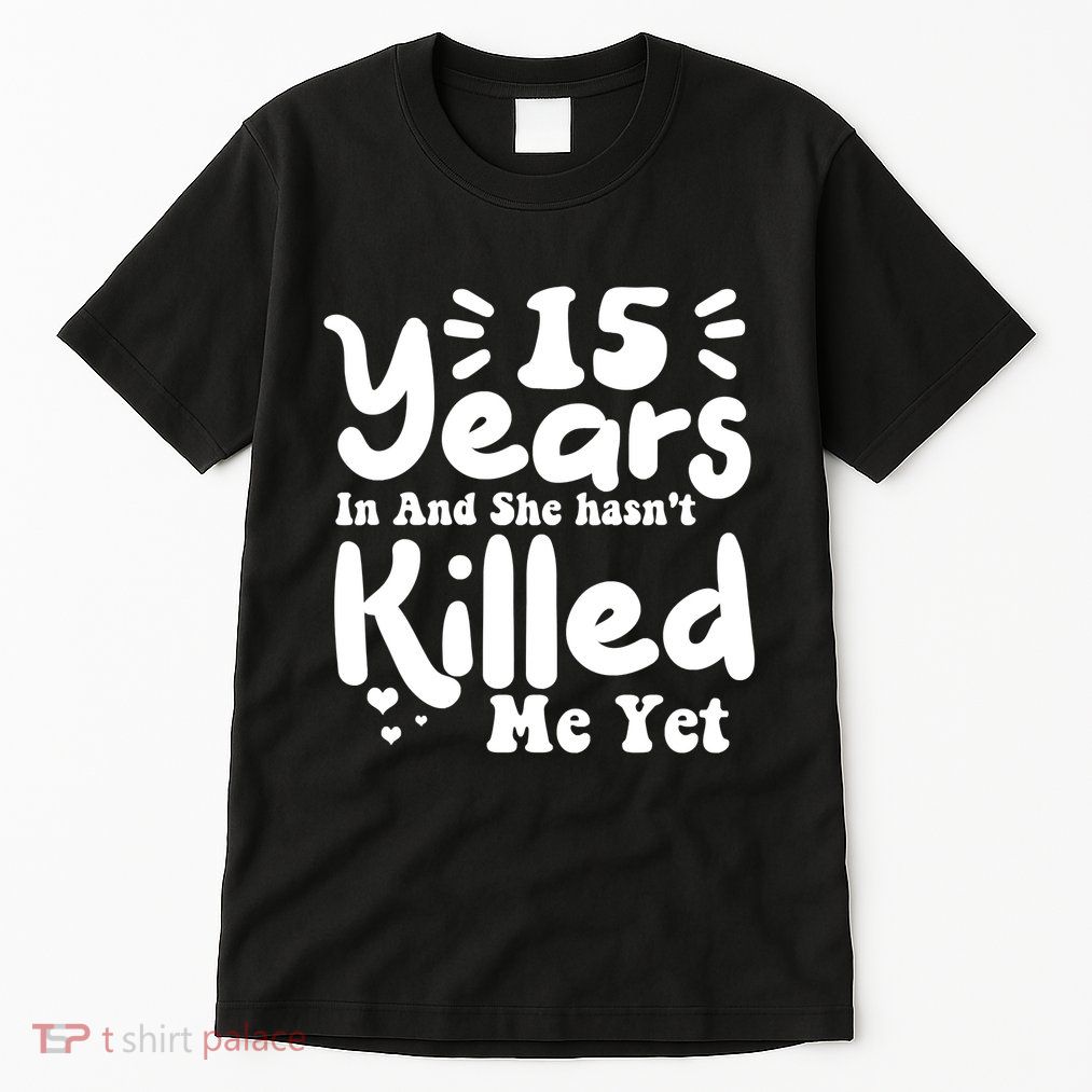 15 Years In & She Hasn't Killed Me Yet 15th Anniversary Tall T-Shirt