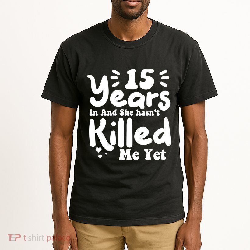 15 Years In & She Hasn't Killed Me Yet 15th Anniversary Tall T-Shirt
