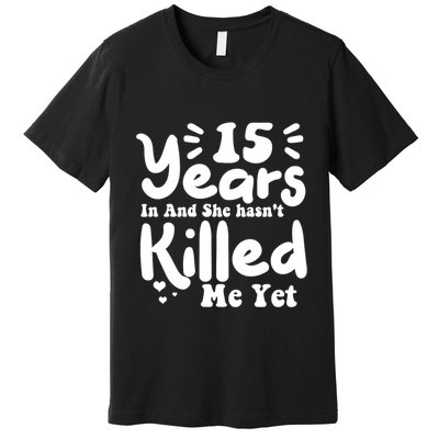 15 Years In & She Hasn't Killed Me Yet 15th Anniversary Premium T-Shirt