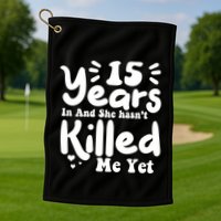 15 Years In & She Hasn't Killed Me Yet 15th Anniversary Golf Towel