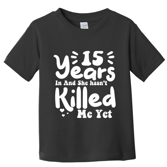 15 Years In & She Hasn't Killed Me Yet 15th Anniversary Toddler T-Shirt