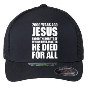 2000 Years Ago Jesus Ended The Debate Of Which Lives Matter Flexfit Unipanel Trucker Cap