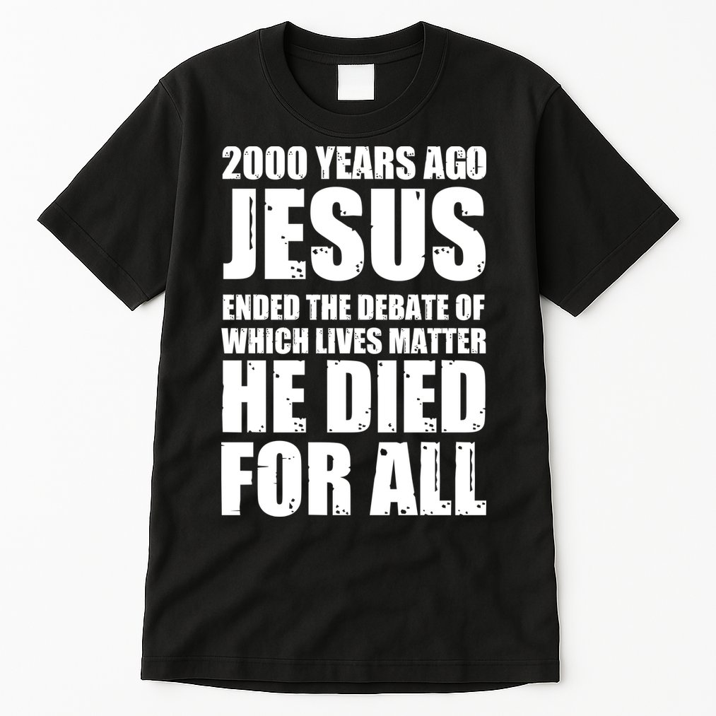 2000 Years Ago Jesus Ended The Debate Of Which Lives Matter Tall T-Shirt