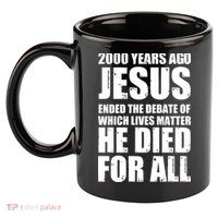 2000 Years Ago Jesus Ended The Debate Of Which Lives Matter 11oz C Handle Ceramic Mug