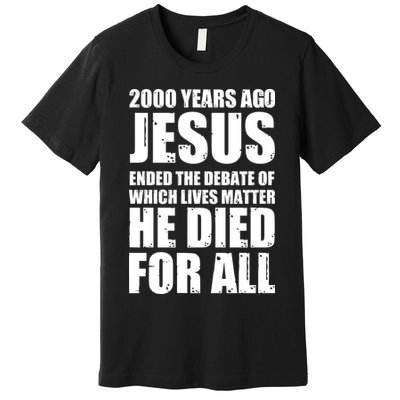 2000 Years Ago Jesus Ended The Debate Of Which Lives Matter Premium T-Shirt