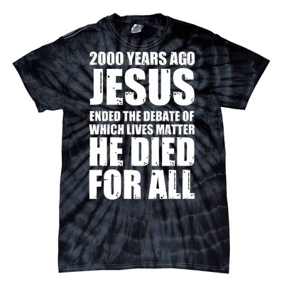 2000 Years Ago Jesus Ended The Debate Of Which Lives Matter Tie-Dye T-Shirt