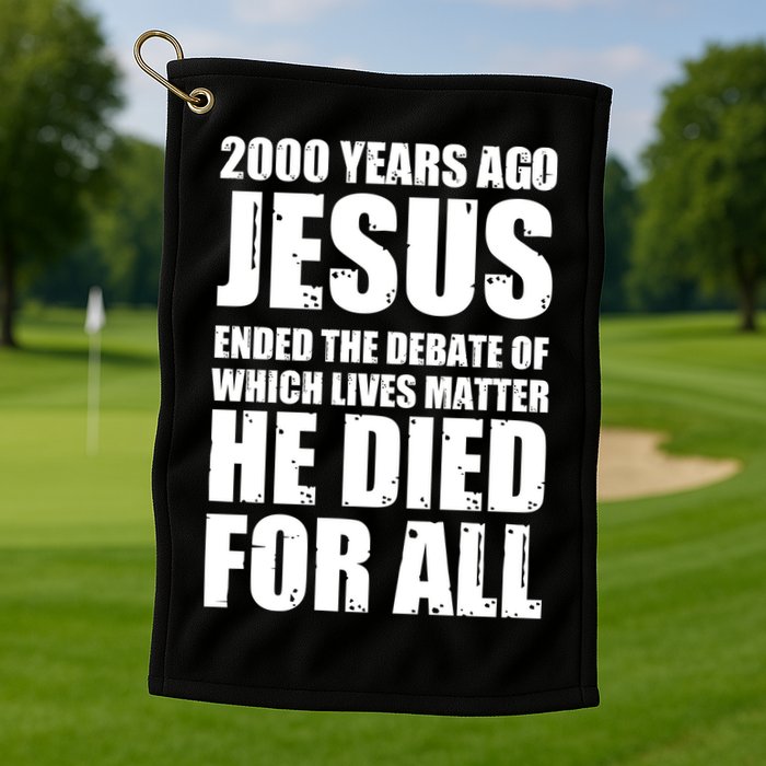 2000 Years Ago Jesus Ended The Debate Of Which Lives Matter Golf Towel