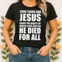 2000 Years Ago Jesus Ended The Debate Of Which Lives Matter Womens T-Shirt