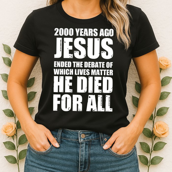 2000 Years Ago Jesus Ended The Debate Of Which Lives Matter Womens T-Shirt