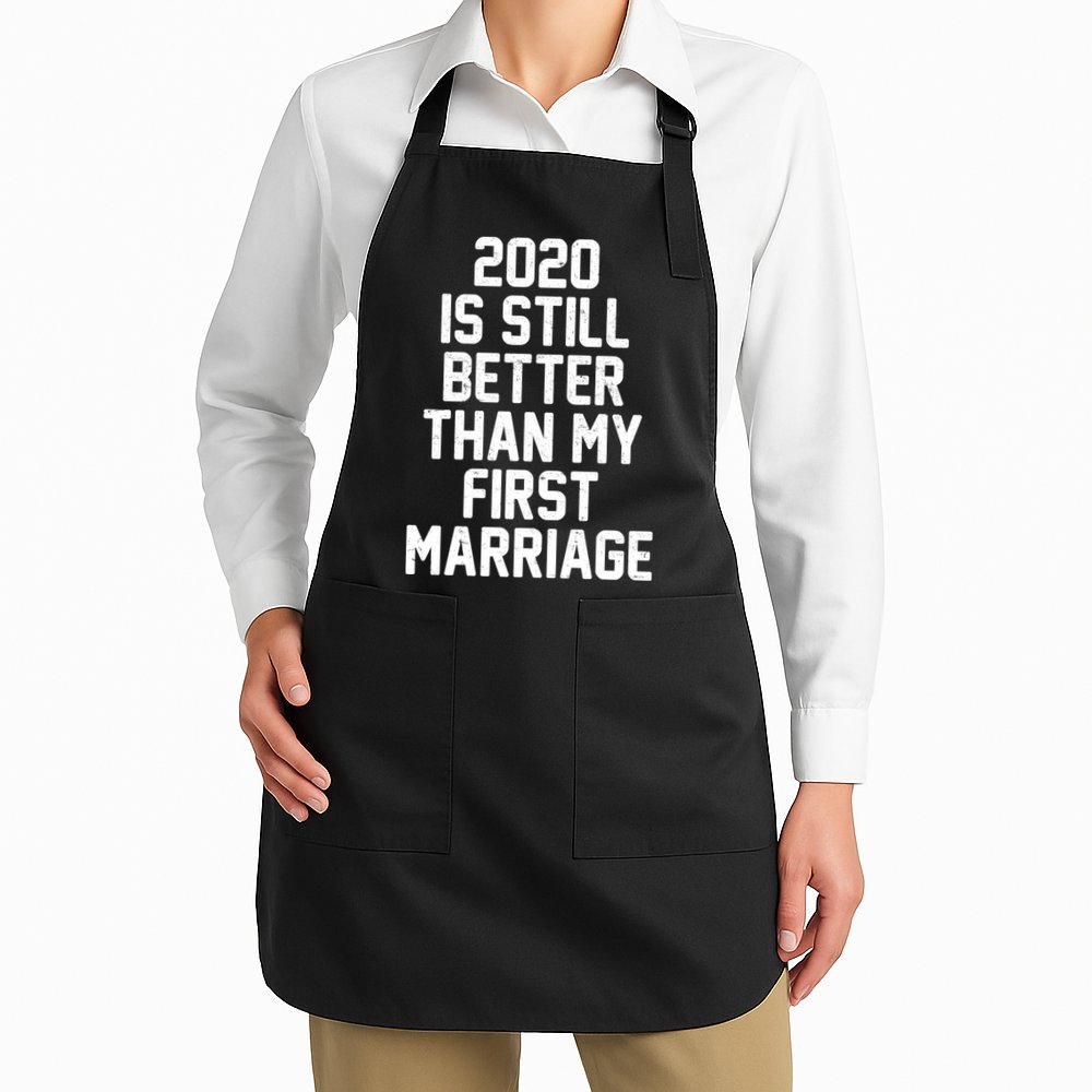 2020 Is Still Better Than My First Marriage Apron
