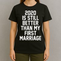 2020 Is Still Better Than My First Marriage T-Shirt