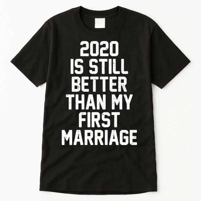 2020 Is Still Better Than My First Marriage Tall T-Shirt