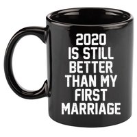 2020 Is Still Better Than My First Marriage 11oz C Handle Ceramic Mug