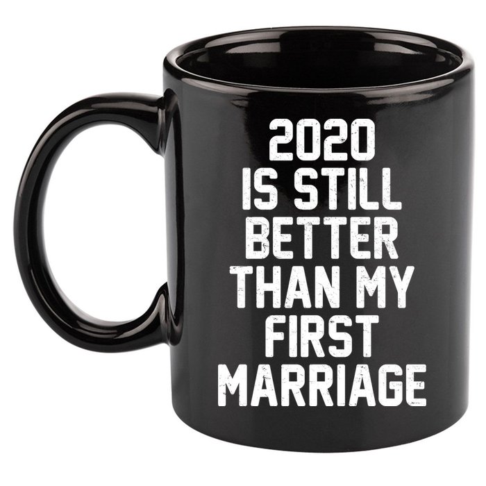 2020 Is Still Better Than My First Marriage 11oz C Handle Ceramic Mug