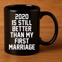 2020 Is Still Better Than My First Marriage 11oz C Handle Ceramic Mug