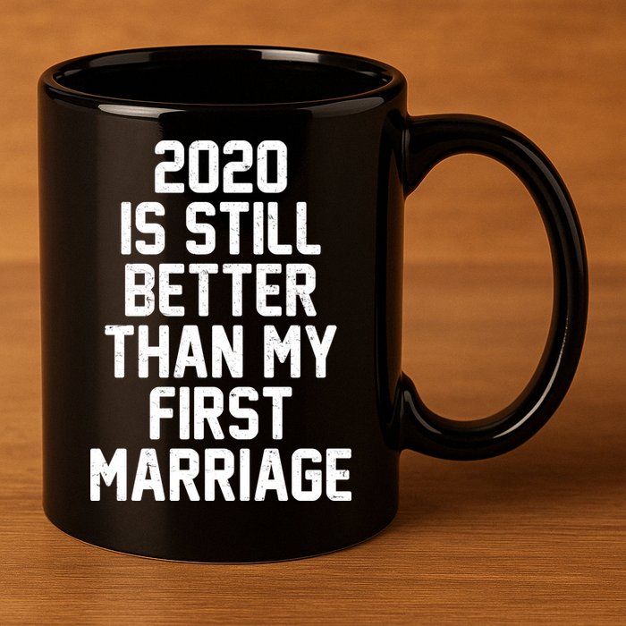 2020 Is Still Better Than My First Marriage 11oz C Handle Ceramic Mug