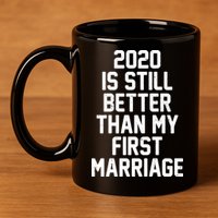 2020 Is Still Better Than My First Marriage 11oz C Handle Ceramic Mug