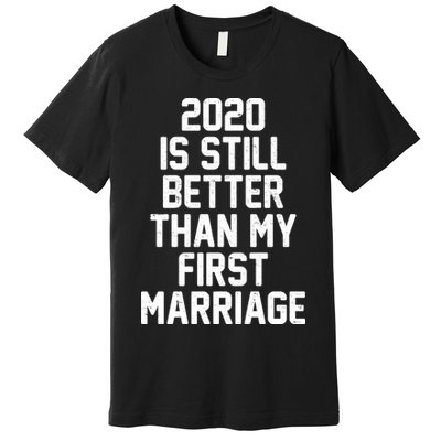 2020 Is Still Better Than My First Marriage Premium T-Shirt