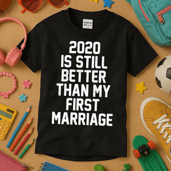 2020 Is Still Better Than My First Marriage Kids T-Shirt