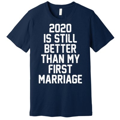 2020 Is Still Better Than My First Marriage Premium T-Shirt