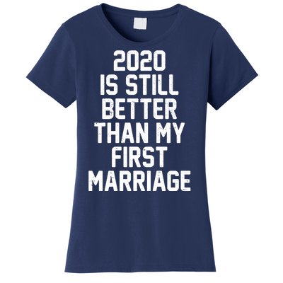 2020 Is Still Better Than My First Marriage Women's T-Shirt